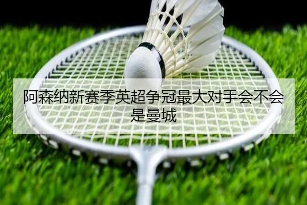 阿森纳新赛季英超争冠最大对手会不会是曼城