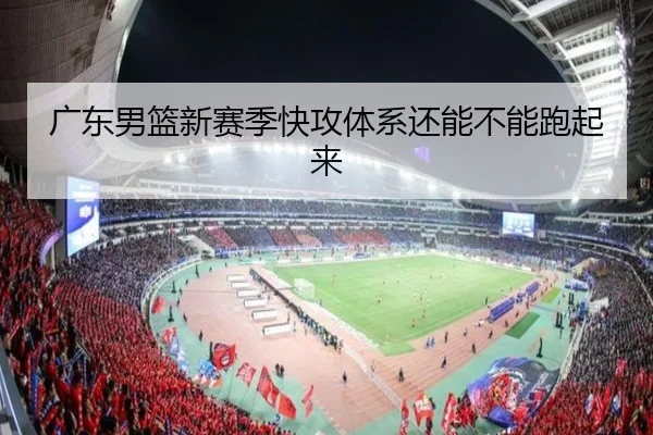 广东男篮新赛季快攻体系还能不能跑起来