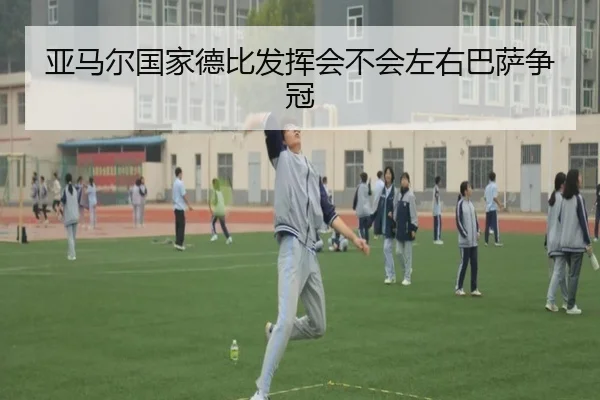 亚马尔国家德比发挥会不会左右巴萨争冠