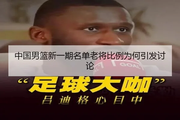 中国男篮新一期名单老将比例为何引发讨论