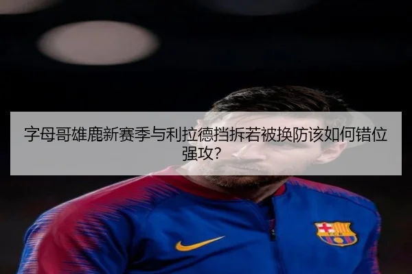 字母哥雄鹿新赛季与利拉德挡拆若被换防该如何错位强攻？